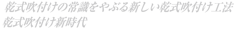 乾式吹付の常識をやぶる新しい乾式吹き付け工法 乾式吹付新時代